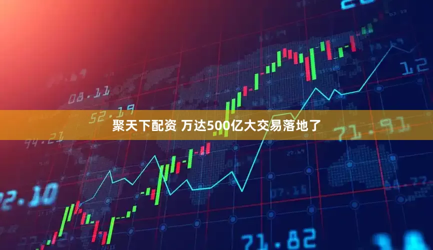 聚天下配资 万达500亿大交易落地了