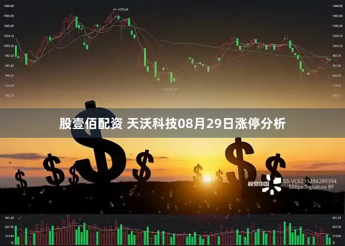 股壹佰配资 天沃科技08月29日涨停分析
