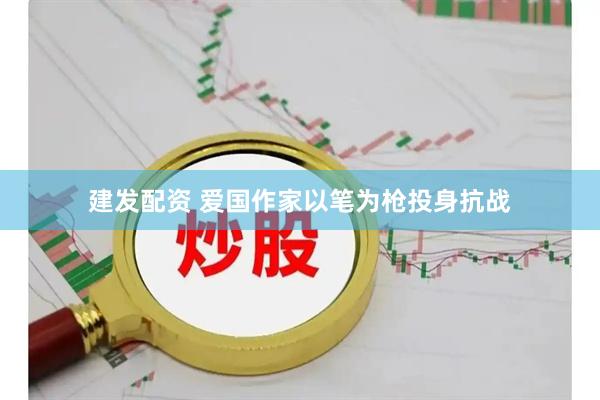 建发配资 爱国作家以笔为枪投身抗战