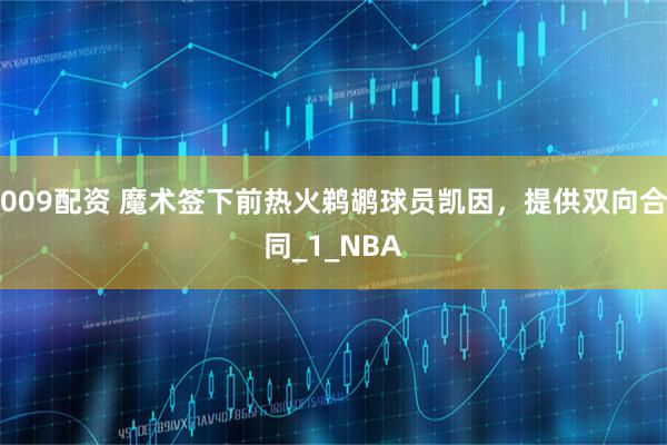 009配资 魔术签下前热火鹈鹕球员凯因，提供双向合同_1_NBA