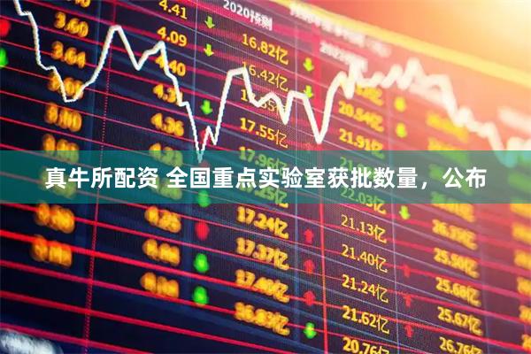 真牛所配资 全国重点实验室获批数量，公布