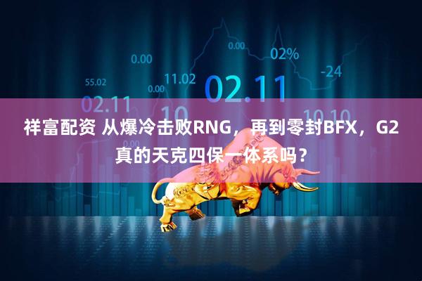 祥富配资 从爆冷击败RNG，再到零封BFX，G2真的天克四保一体系吗？