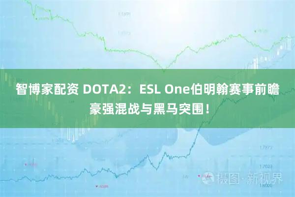 智博家配资 DOTA2：ESL One伯明翰赛事前瞻 豪强混战与黑马突围！