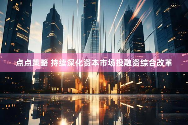 点点策略 持续深化资本市场投融资综合改革
